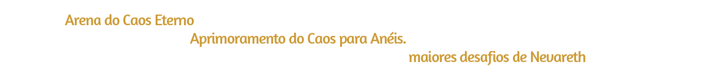 Entre na Arena do Caos Eterno, onde desafios maiores e novos materiais aguardam você para o poderoso Aprimoramento do Caos para Anéis. Fortaleça seus anéis, proteja seu progresso e conquiste o poder necessário para superar os maiores desafios de Nevareth.